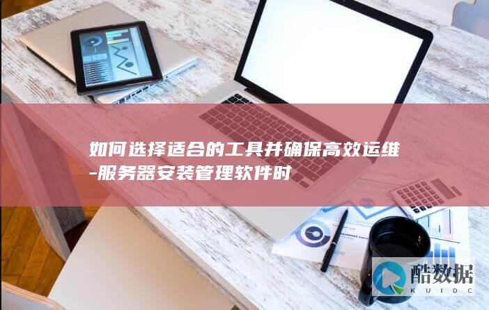 如何选择适合的工具并确保高效运维