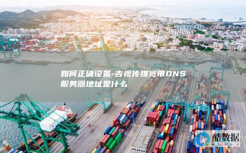 如何正确设置-吉视传媒宽带DNS服务器地址是什么