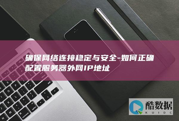 确保网络连接稳定与安全-如何正确配置服务器外网IP地址