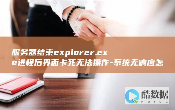服务器结束explorer.exe进程后界面卡死无法操作-系统无响应怎么办