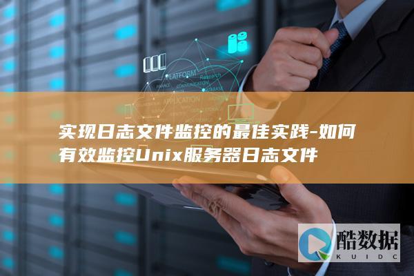 实现日志文件监控的最佳实践-如何有效监控Unix服务器日志文件