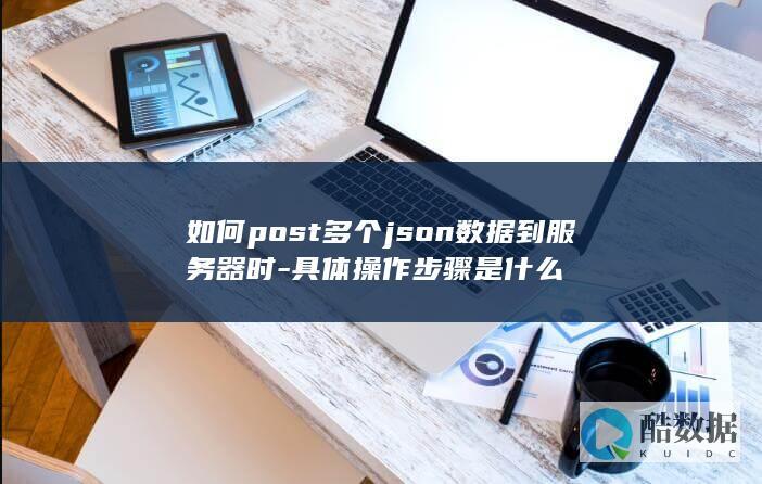 如何post多个json数据到服务器时-具体操作步骤是什么