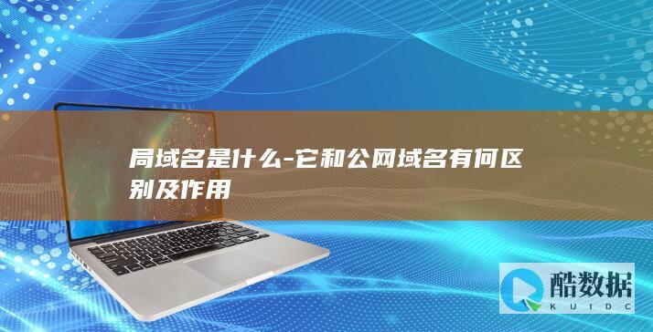 局域名是什么-它和公网域名有何区别及作用