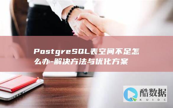 PostgreSQL表空间不足怎么办-解决方法与优化方案