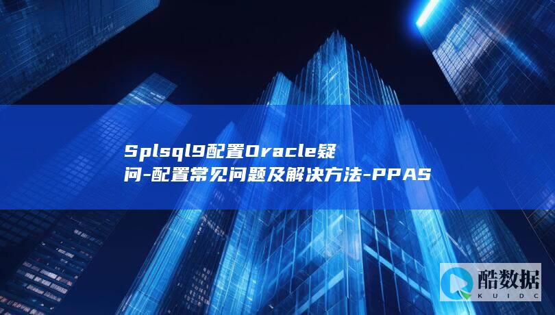 Splsql9配置Oracle疑问-配置常见问题及解决方法-PPAS