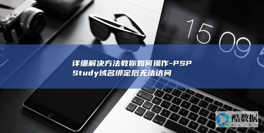 详细解决方法教你如何操作-PSPStudy域名绑定后无法访问