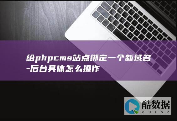 给phpcms站点绑定一个新域名-后台具体怎么操作