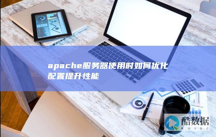apache服务器使用时如何优化配置提升性能