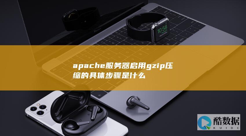 apache服务器启用gzip压缩的具体步骤是什么