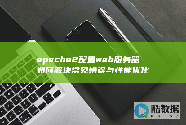 apache2配置web服务器-如何解决常见错误与性能优化