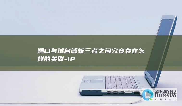 端口与域名解析三者之间究竟存在怎样的关联-IP