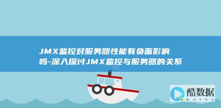 JMX监控对服务器性能有负面影响吗-深入探讨JMX监控与服务器的关系