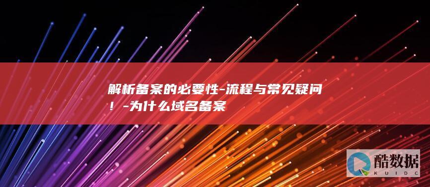 解析备案的必要性-流程与常见疑问！-为什么域名备案