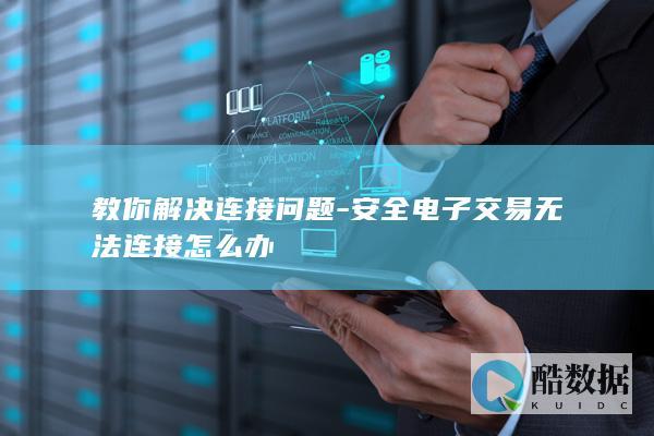 教你解决连接问题-安全电子交易无法连接怎么办