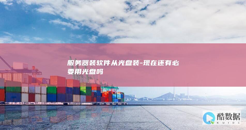 服务器装软件从光盘装-现在还有必要用光盘吗