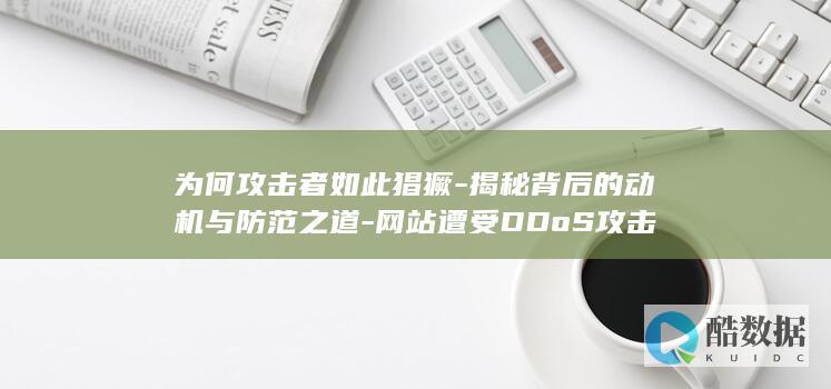 为何攻击者如此猖獗-揭秘背后的动机与防范之道-网站遭受DDoS攻击