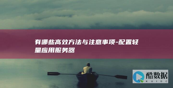 有哪些高效方法与注意事项-配置轻量应用服务器