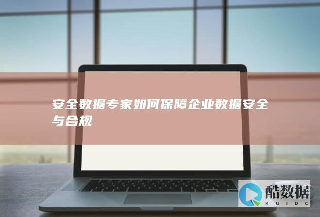 安全数据专家如何保障企业数据安全与合规