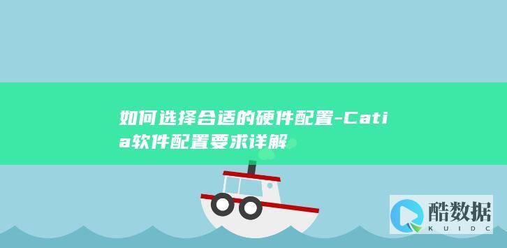 如何选择合适的硬件配置-Catia软件配置要求详解