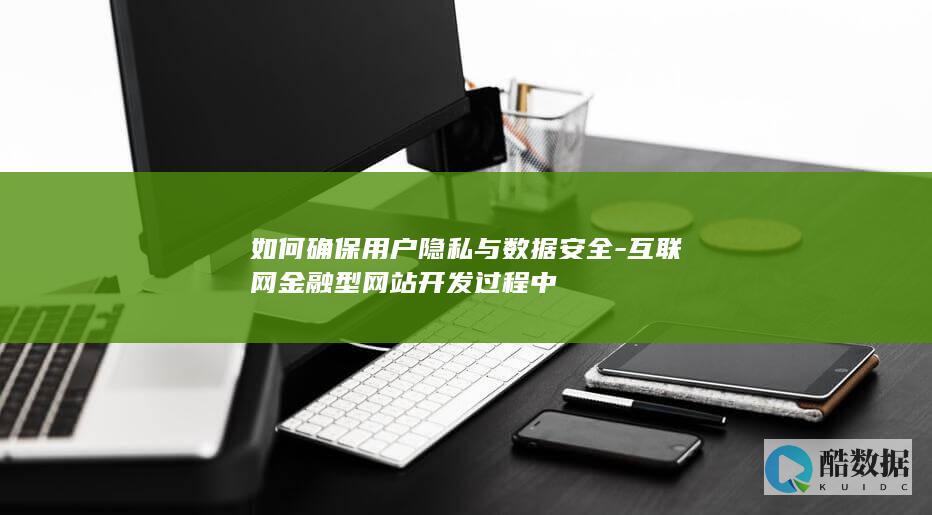 如何确保用户隐私与数据安全-互联网金融型网站开发过程中