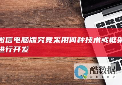 微信电脑版究竟采用何种技术或框架进行开发