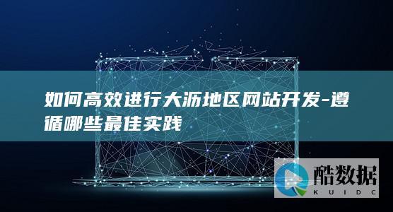 如何高效进行大沥地区网站开发-遵循哪些最佳实践