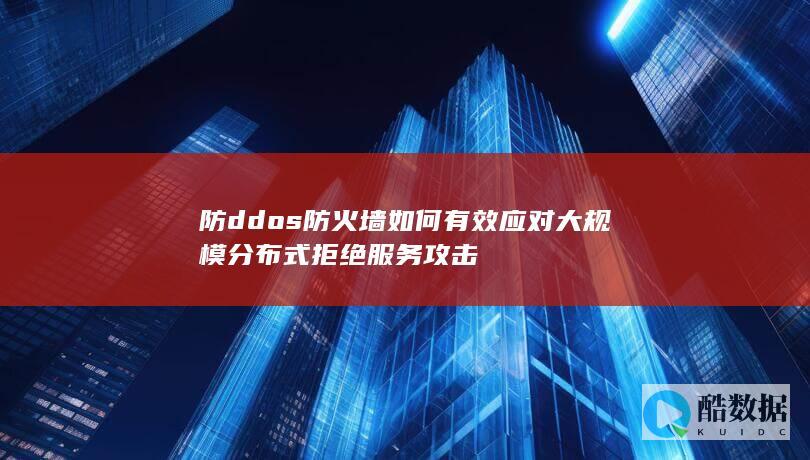 防ddos防火墙如何有效应对大规模分布式拒绝服务攻击