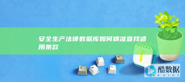 安全生产法律数据库如何精准查找适用条款