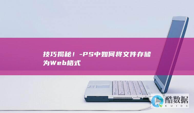 技巧揭秘！-PS中如何将文件存储为Web格式