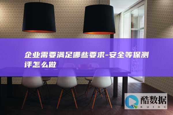 企业需要满足哪些要求-安全等保测评怎么做