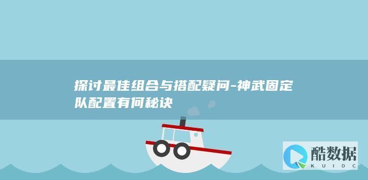 探讨最佳组合与搭配疑问-神武固定队配置有何秘诀
