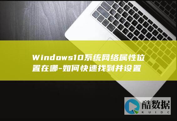 Windows10系统网络属性位置在哪-如何快速找到并设置