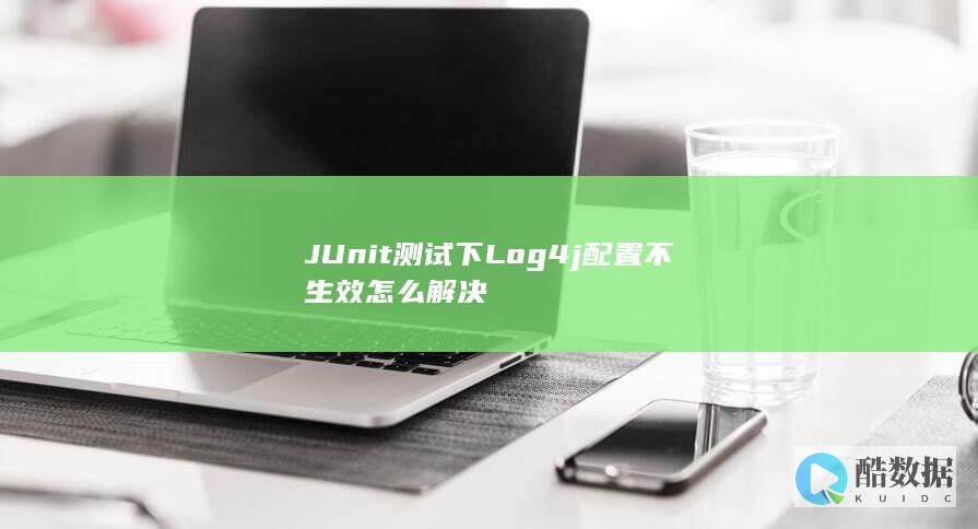 JUnit测试下Log4j配置不生效怎么解决
