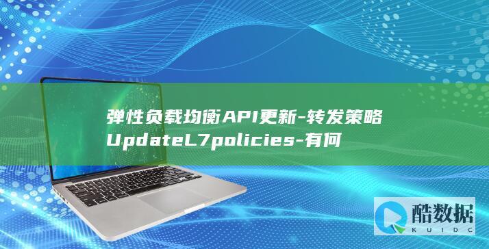 弹性负载均衡API更新-转发策略UpdateL7policies-有何新变化
