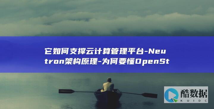 它如何支撑云计算管理平台-Neutron架构原理-为何要懂OpenStack