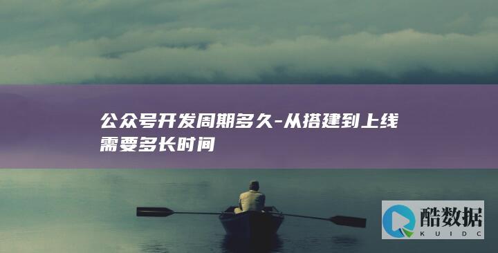 公众号开发周期多久-从搭建到上线需要多长时间