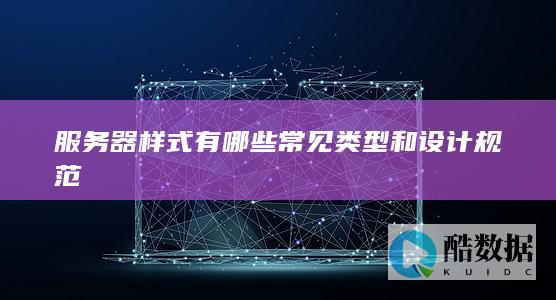 服务器样式有哪些常见类型和设计规范