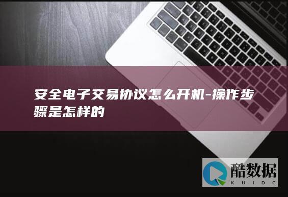 安全电子交易协议怎么开机-操作步骤是怎样的