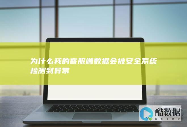 为什么我的客服端数据会被安全系统检测到异常