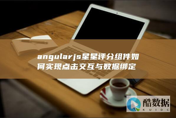 angularjs星星评分组件如何实现点击交互与数据绑定
