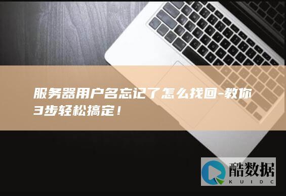 服务器用户名忘记了怎么找回-教你3步轻松搞定！