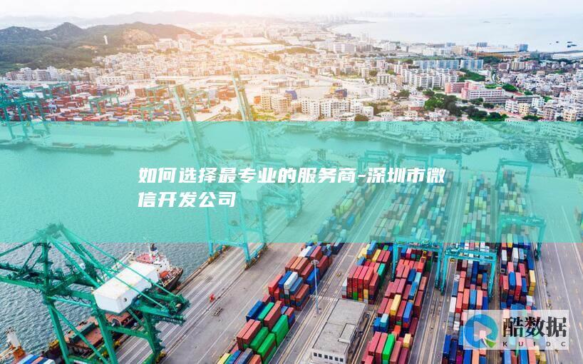 如何选择最专业的服务商-深圳市微信开发公司