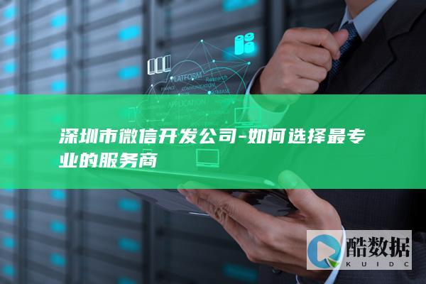 深圳市微信开发公司-如何选择最专业的服务商