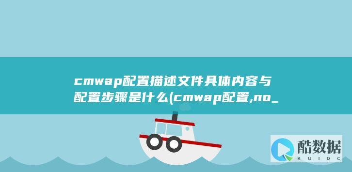 cmwap配置描述文件具体内容与配置步骤是什么 (cmwap配置,no_ai_sug:false}],slid:281428304606648,queryid:0x68fff5222035b8)