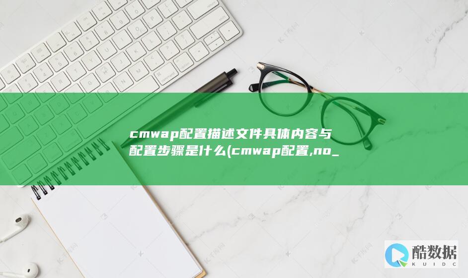 cmwap配置描述文件具体内容与配置步骤是什么