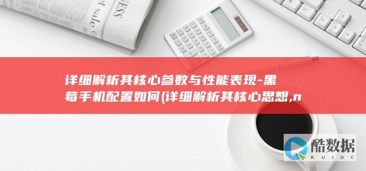 详细解析其核心参数与性能表现-黑莓手机配置如何 (详细解析其核心思想,no_ai_sug:false}],slid:178578910537734,queryid:0x44a26aa486e806)