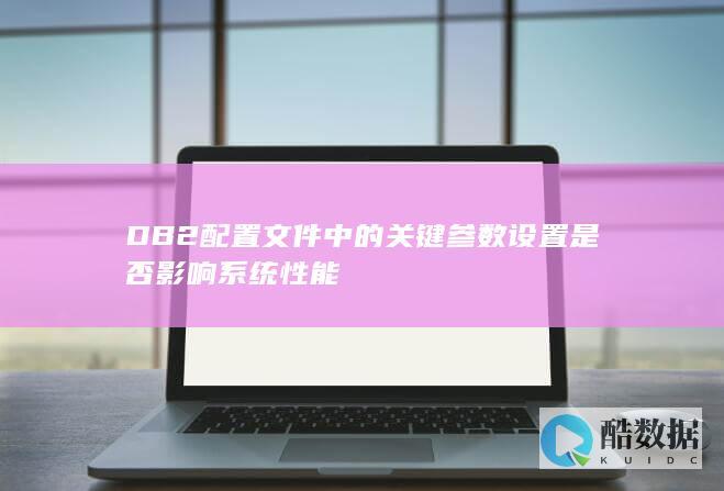 DB2配置文件中的关键参数设置是否影响系统性能