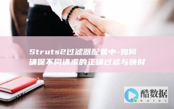 Struts2过滤器配置中-如何确保不同请求的正确过滤与映射