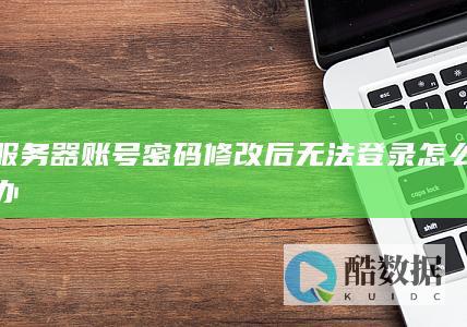 服务器账号密码修改后无法登录怎么办