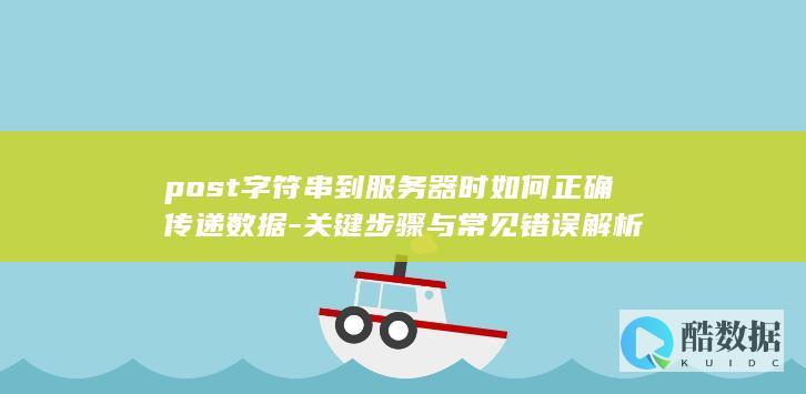 post字符串到服务器时如何正确传递数据-关键步骤与常见错误解析